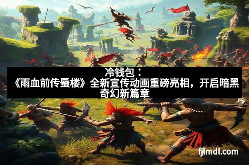 冷钱包:《雨血前传蜃楼》全新宣传动画重磅亮相,开启暗黑奇幻新篇章